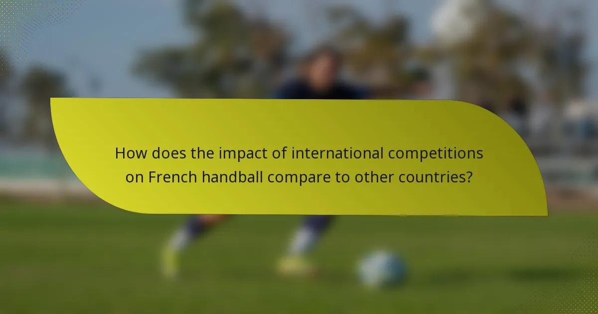 How does the impact of international competitions on French handball compare to other countries?