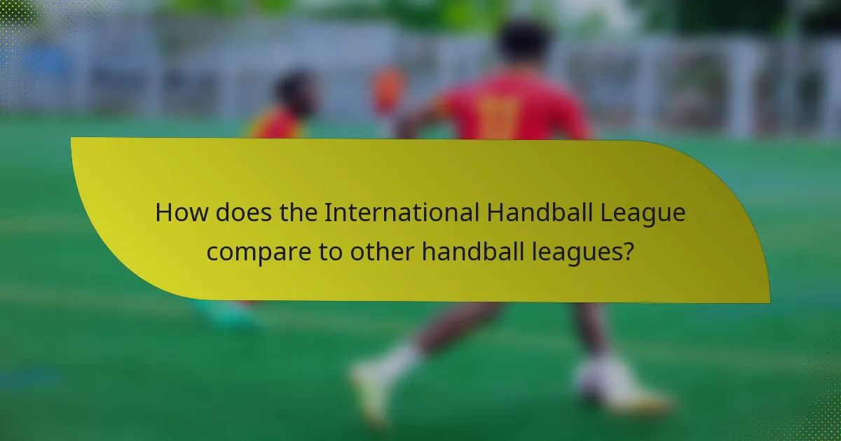 How does the International Handball League compare to other handball leagues?