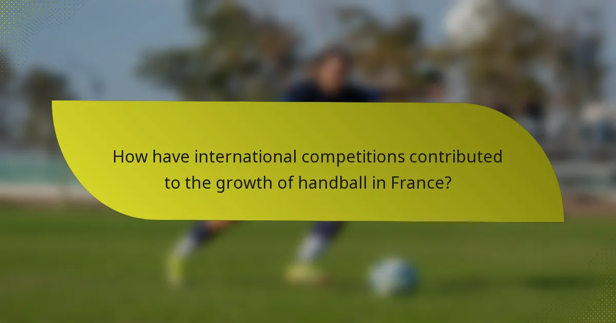 How have international competitions contributed to the growth of handball in France?
