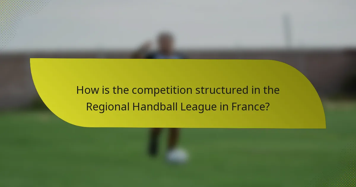 How is the competition structured in the Regional Handball League in France?