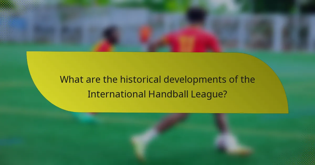 What are the historical developments of the International Handball League?