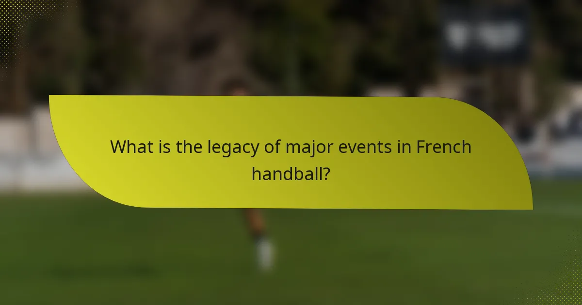What is the legacy of major events in French handball?