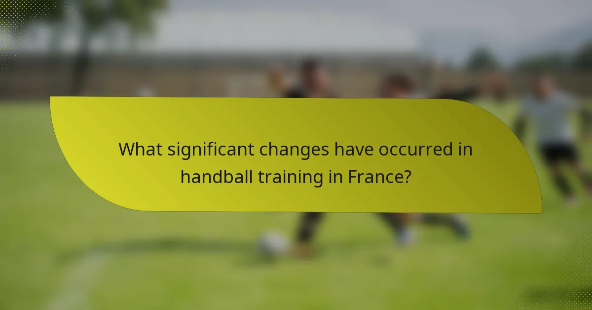 What significant changes have occurred in handball training in France?
