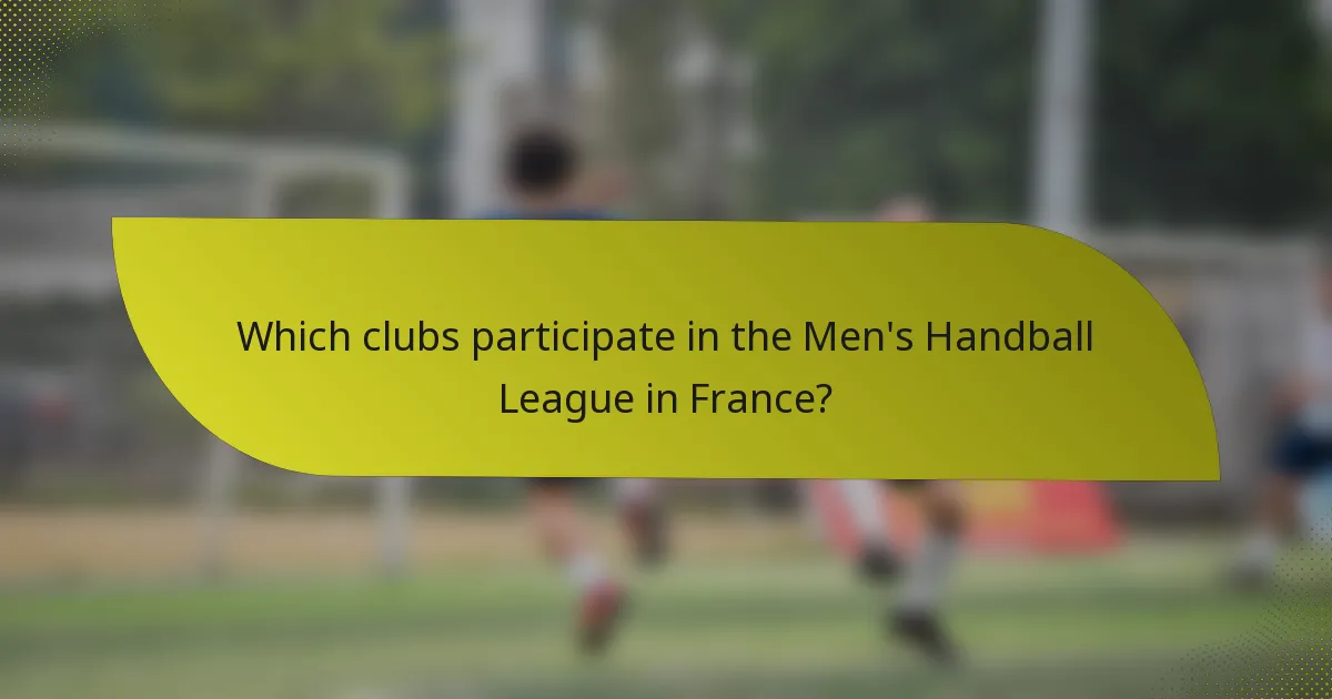 Which clubs participate in the Men's Handball League in France?