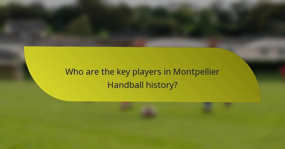 Who are the key players in Montpellier Handball history?