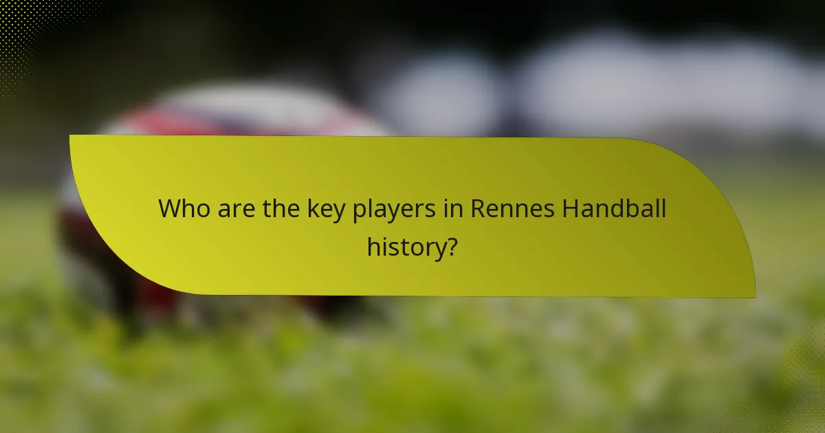 Who are the key players in Rennes Handball history?