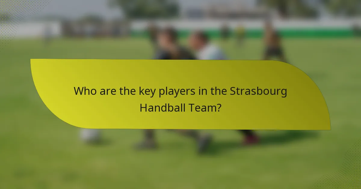 Who are the key players in the Strasbourg Handball Team?