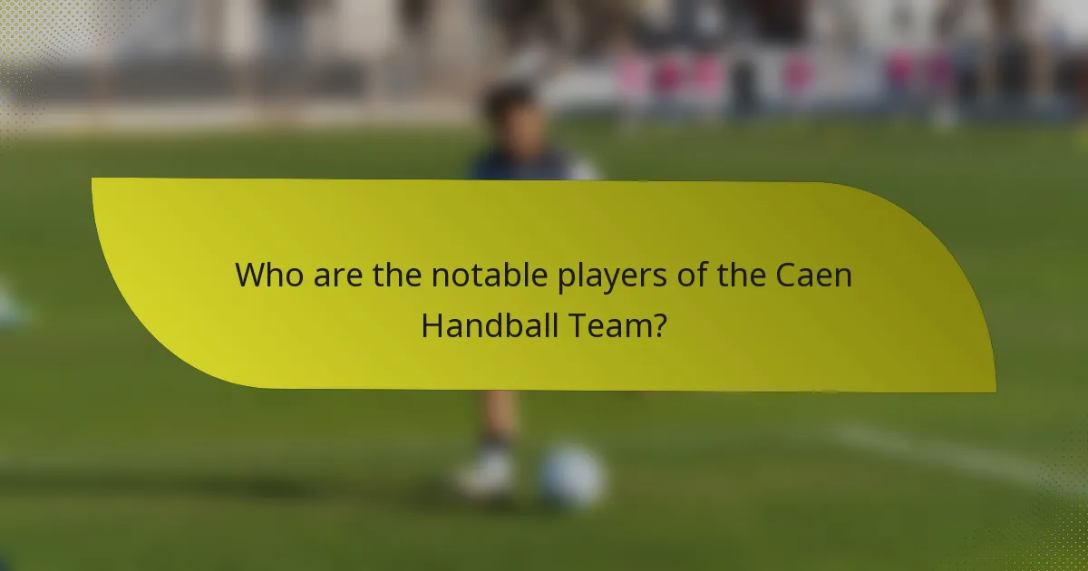 Who are the notable players of the Caen Handball Team?