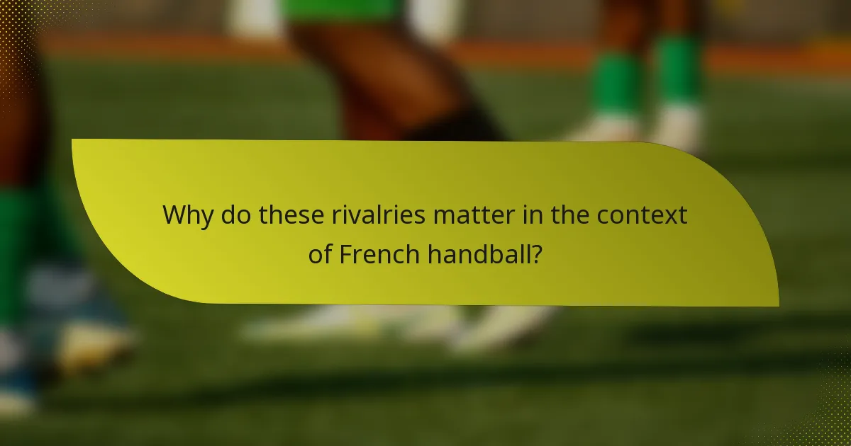 Why do these rivalries matter in the context of French handball?